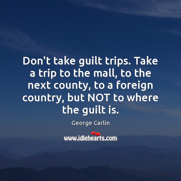 Don’t take guilt trips. Take a trip to the mall, to the Guilt Quotes Image