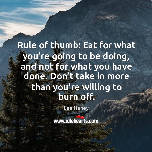 Don’t take in more than you’re willing to burn off. Lee Haney Picture Quote