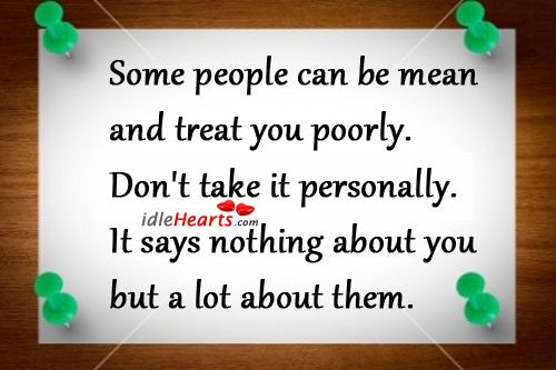 Some people can be mean and treat you poorly. Advice Quotes Image