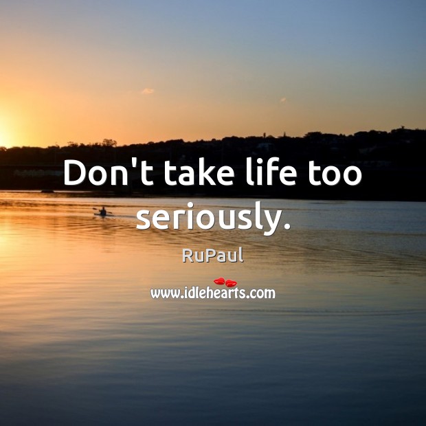 Don’t take life too seriously. RuPaul Picture Quote