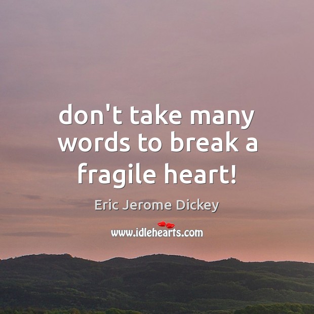 Don’t take many words to break a fragile heart! Eric Jerome Dickey Picture Quote