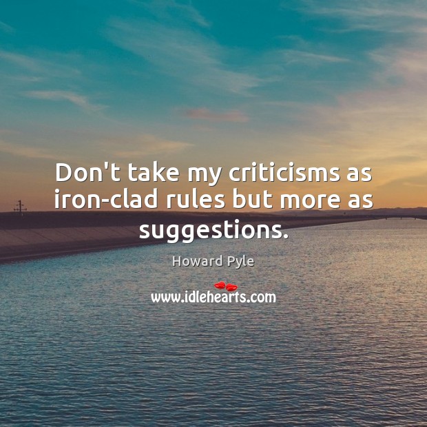 Don’t take my criticisms as iron-clad rules but more as suggestions. Howard Pyle Picture Quote