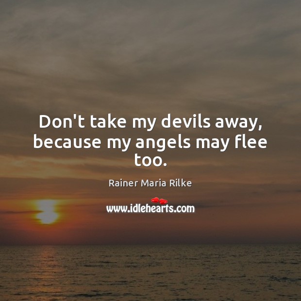 Don’t take my devils away, because my angels may flee too. Rainer Maria Rilke Picture Quote