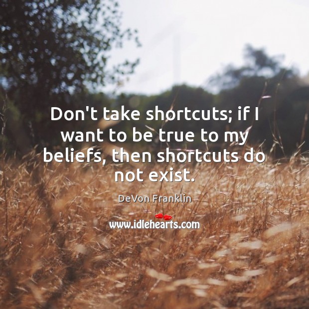 Don’t take shortcuts; if I want to be true to my beliefs, then shortcuts do not exist. DeVon Franklin Picture Quote