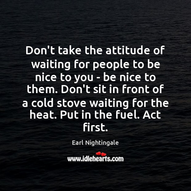 Don’t take the attitude of waiting for people to be nice to Be Nice Quotes Image