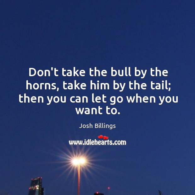 Don’t take the bull by the horns, take him by the tail; Josh Billings Picture Quote
