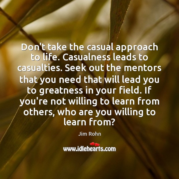 Don’t take the casual approach to life. Casualness leads to casualties. Seek Jim Rohn Picture Quote