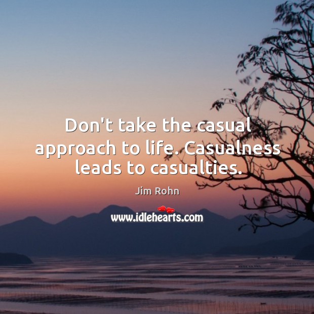Don’t take the casual approach to life. Casualness leads to casualties. Image