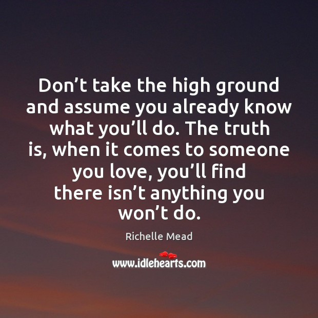 Don’t take the high ground and assume you already know what Richelle Mead Picture Quote