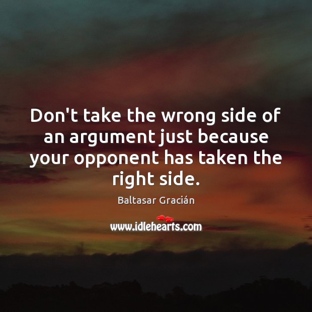 Don’t take the wrong side of an argument just because your opponent Baltasar Gracián Picture Quote