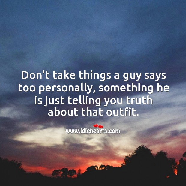 Don’t take things a guy says too personally. Image