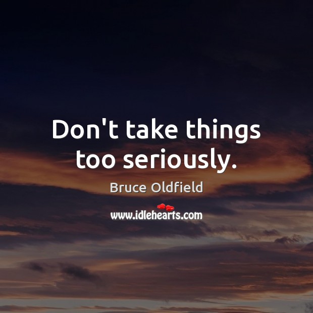 Don’t take things too seriously. Bruce Oldfield Picture Quote