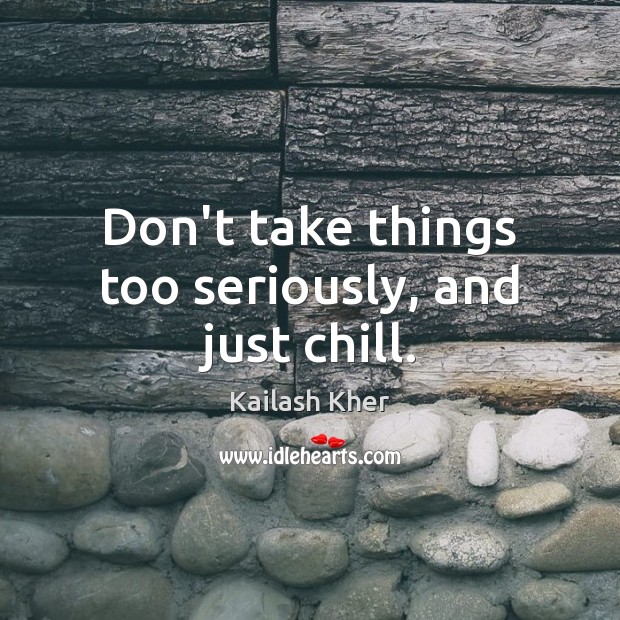 Don’t take things too seriously, and just chill. Kailash Kher Picture Quote