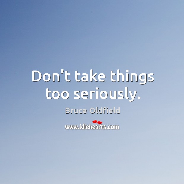 Don’t take things too seriously. Bruce Oldfield Picture Quote