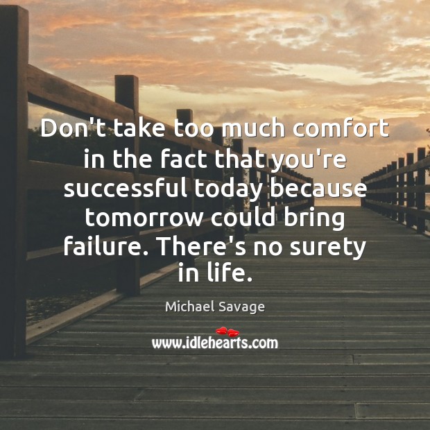 Don’t take too much comfort in the fact that you’re successful today Michael Savage Picture Quote