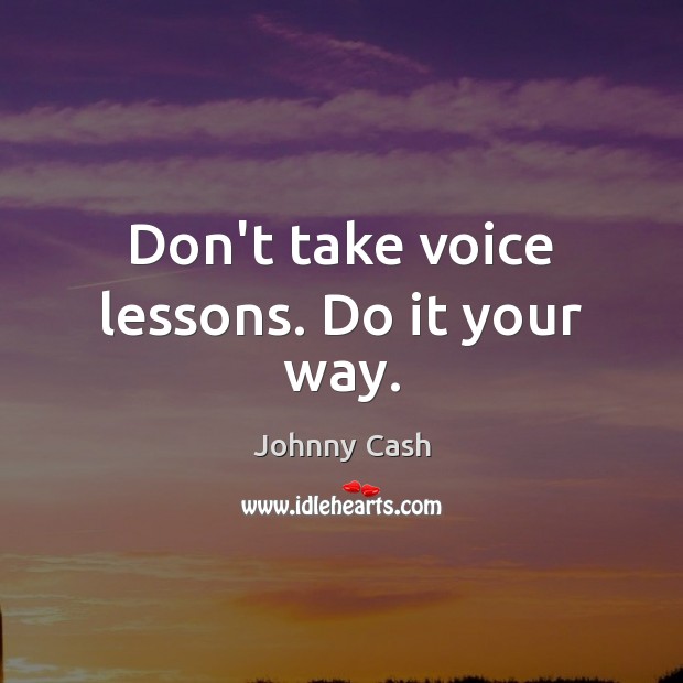 Don’t take voice lessons. Do it your way. Image