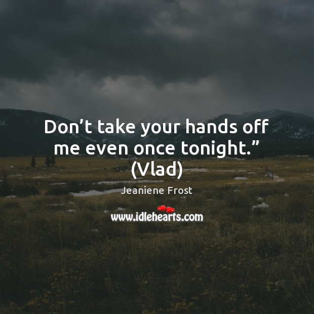 Don’t take your hands off me even once tonight.” (Vlad) Jeaniene Frost Picture Quote