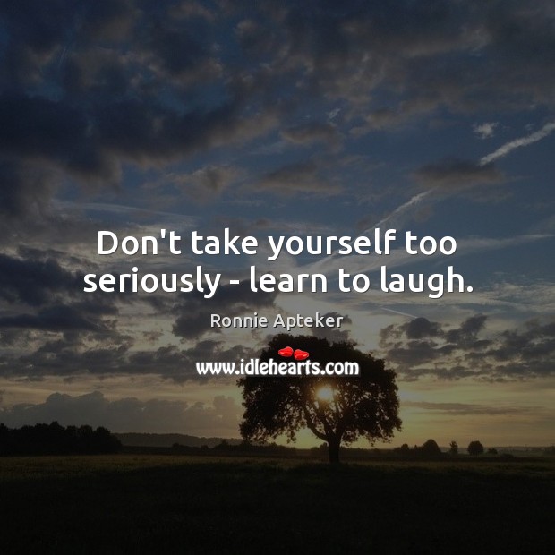 Don’t take yourself too seriously – learn to laugh. Ronnie Apteker Picture Quote