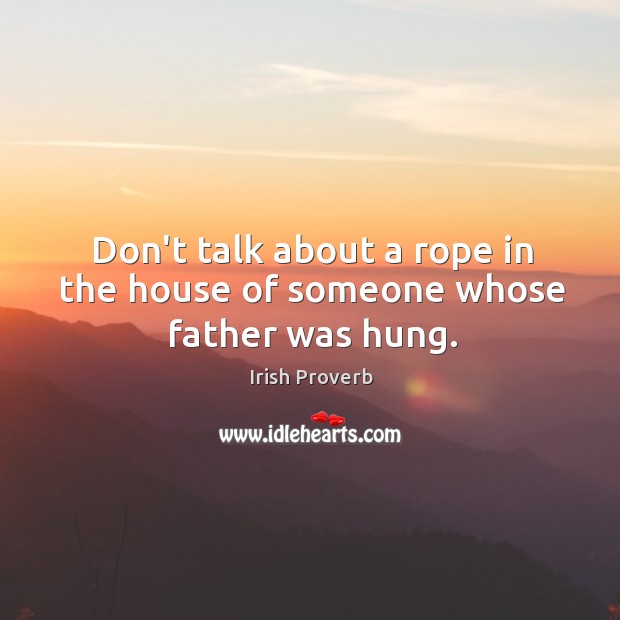 Don’t talk about a rope in the house of someone whose father was hung. Irish Proverbs Image
