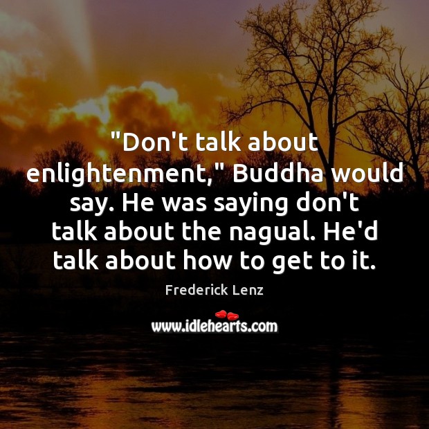 “Don’t talk about enlightenment,” Buddha would say. He was saying don’t talk Image