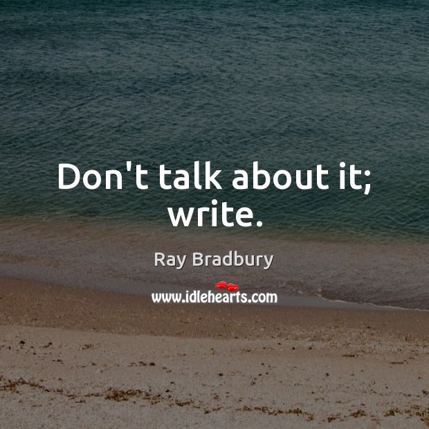 Don’t talk about it; write. Ray Bradbury Picture Quote