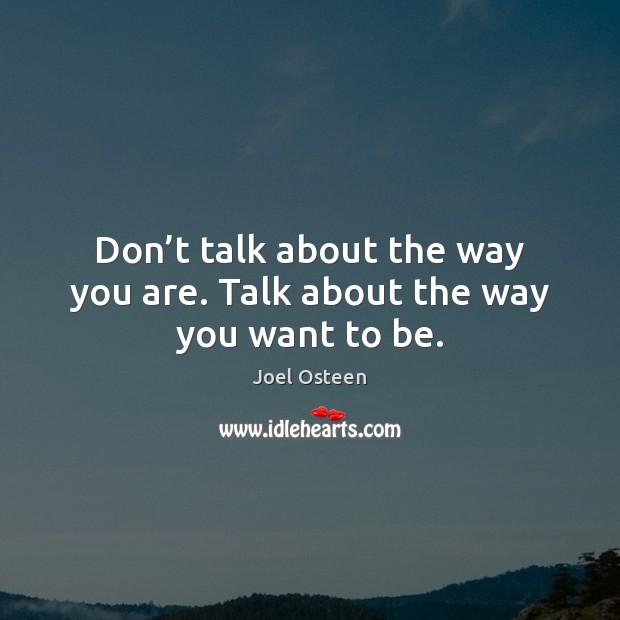 Don’t talk about the way you are. Talk about the way you want to be. Joel Osteen Picture Quote