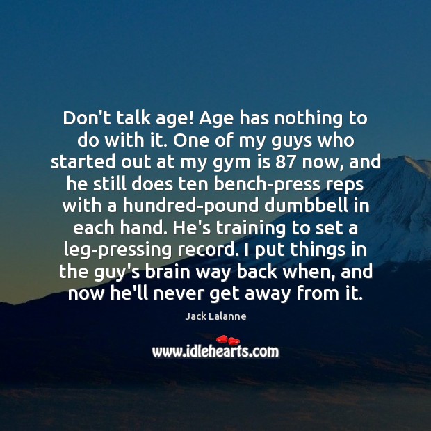 Don’t talk age! Age has nothing to do with it. One of Jack Lalanne Picture Quote