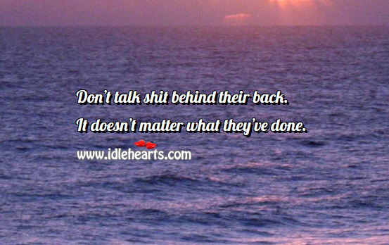Don’t talk behind their back. 