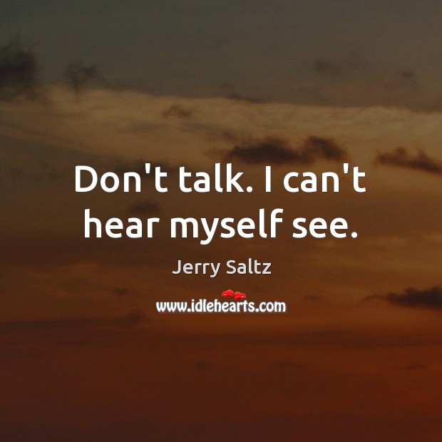 Don’t talk. I can’t hear myself see. Image