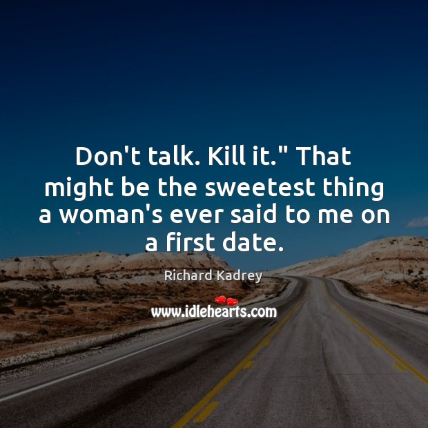 Don’t talk. Kill it.” That might be the sweetest thing a woman’s Image