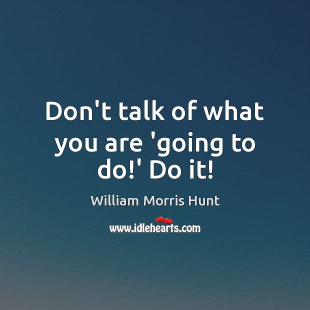 Don’t talk of what you are ‘going to do!’ Do it! Image