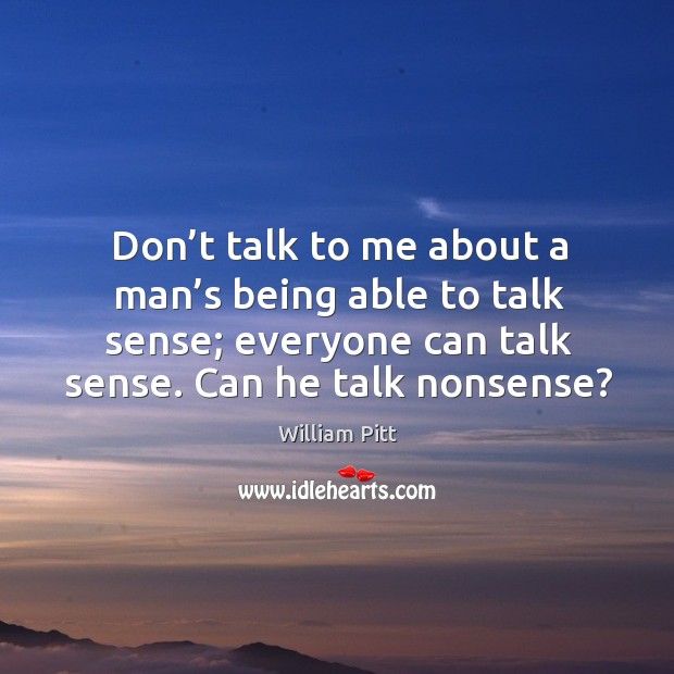 Don’t talk to me about a man’s being able to talk sense; everyone can talk sense. Can he talk nonsense? Image