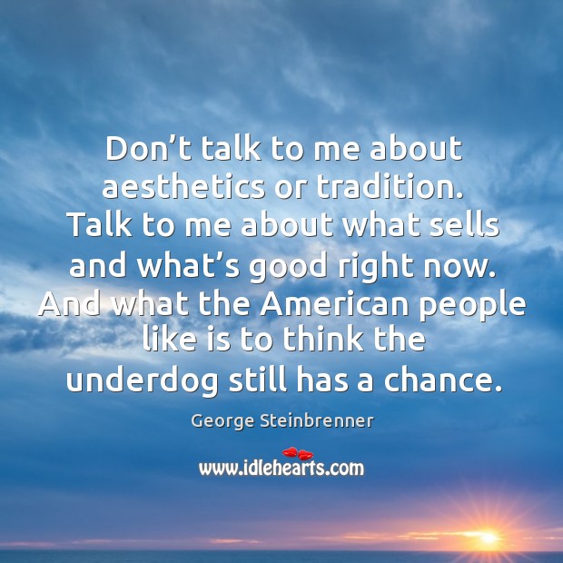 Don’t talk to me about aesthetics or tradition. Talk to me about what sells and what’s good right now. George Steinbrenner Picture Quote
