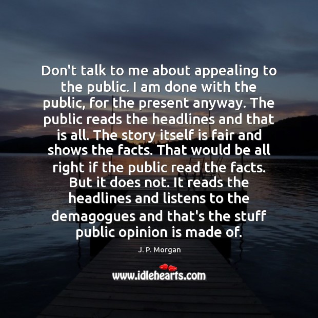 Don’t talk to me about appealing to the public. I am done J. P. Morgan Picture Quote