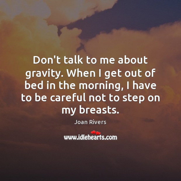 Don’t talk to me about gravity. When I get out of bed Joan Rivers Picture Quote