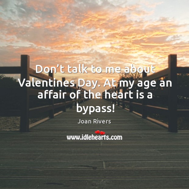 Don’t talk to me about valentines day. At my age an affair of the heart is a bypass! Joan Rivers Picture Quote