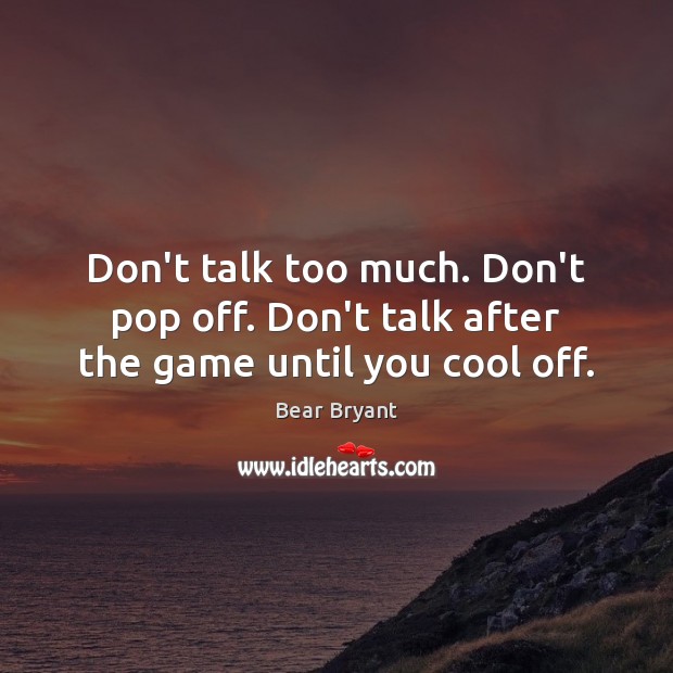 Don’t talk too much. Don’t pop off. Don’t talk after the game until you cool off. Bear Bryant Picture Quote