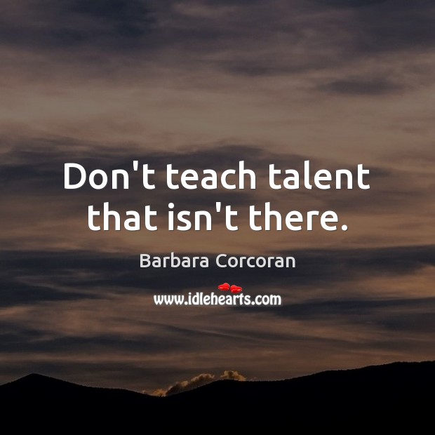 Don’t teach talent that isn’t there. Barbara Corcoran Picture Quote
