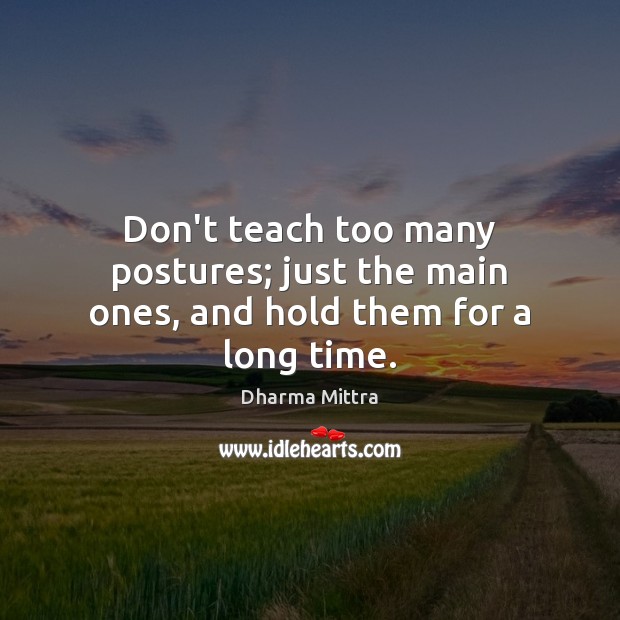 Don’t teach too many postures; just the main ones, and hold them for a long time. Dharma Mittra Picture Quote