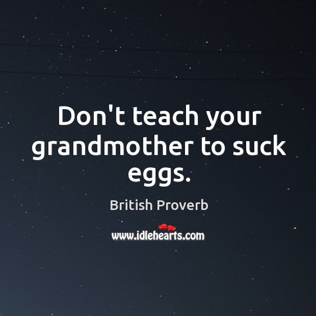 Don’t teach your grandmother to suck eggs. Image