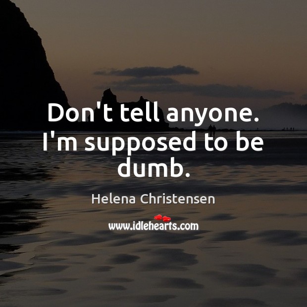 Don’t tell anyone. I’m supposed to be dumb. Helena Christensen Picture Quote