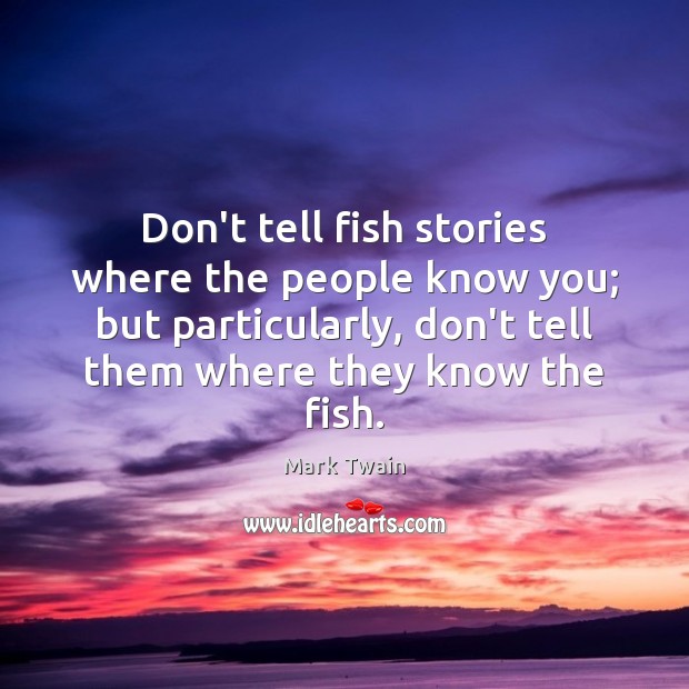 Don’t tell fish stories where the people know you; but particularly, don’t Image