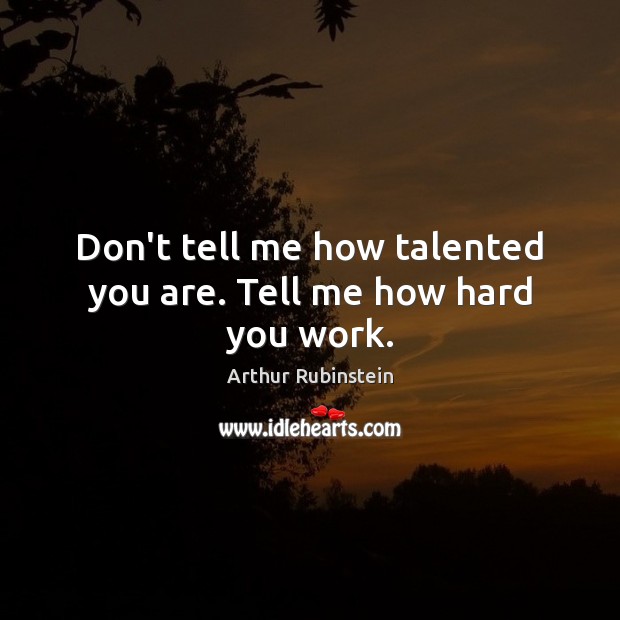 Don’t tell me how talented you are. Tell me how hard you work. Arthur Rubinstein Picture Quote