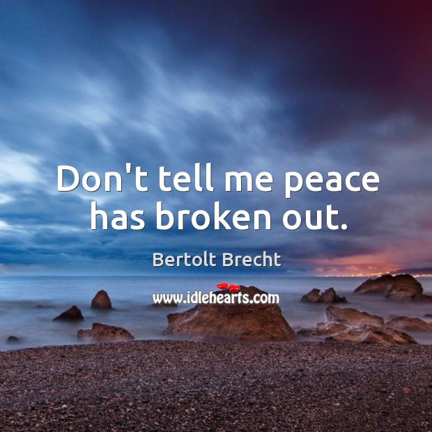 Don’t tell me peace has broken out. Bertolt Brecht Picture Quote