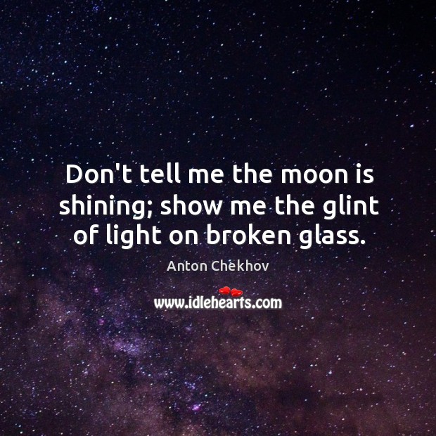 Don’t tell me the moon is shining; show me the glint of light on broken glass. Image