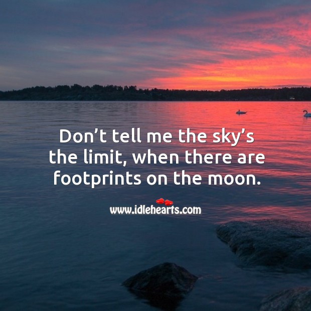 Don’t tell me the sky’s the limit, when there are footprints on the moon. Image