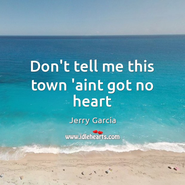 Don’t tell me this town ‘aint got no heart Jerry Garcia Picture Quote