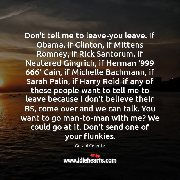 Don’t tell me to leave-you leave. If Obama, if Clinton, if Mittens Gerald Celente Picture Quote