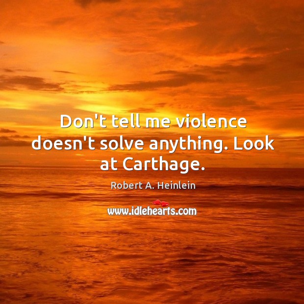 Don’t tell me violence doesn’t solve anything. Look at Carthage. Robert A. Heinlein Picture Quote