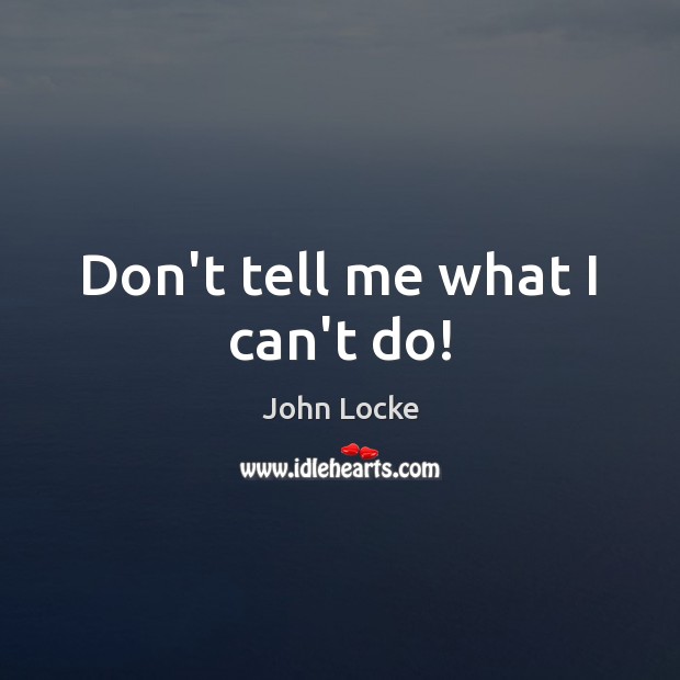 Don’t tell me what I can’t do! John Locke Picture Quote